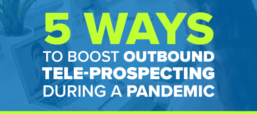 5 Ways To Boost Outbound Tele-Prospecting During a Pandemic